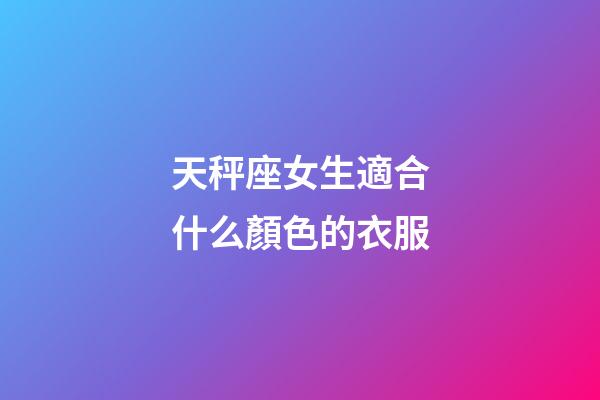 天秤座女生適合什么顏色的衣服-第1張-星座運勢-玄機派