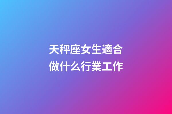 天秤座女生適合做什么行業工作-第1張-星座運勢-玄機派