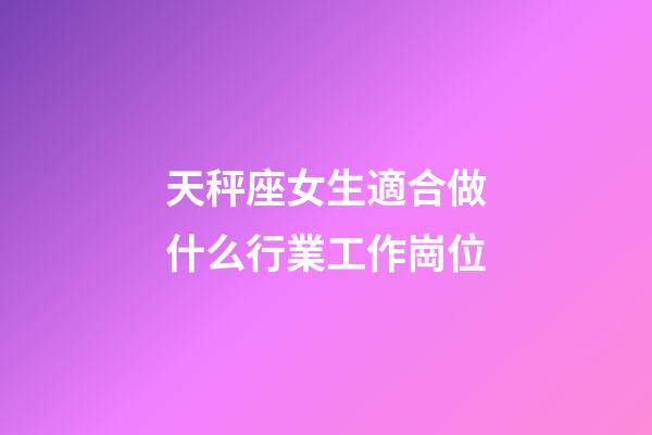 天秤座女生適合做什么行業工作崗位-第1張-星座運勢-玄機派