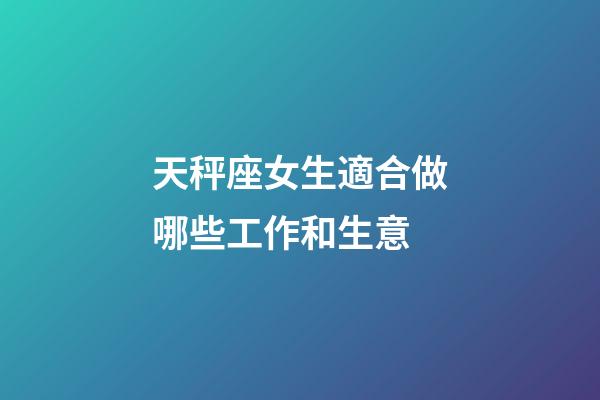 天秤座女生適合做哪些工作和生意-第1張-星座運勢-玄機派