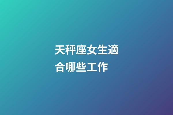 天秤座女生適合哪些工作-第1張-星座運勢-玄機派