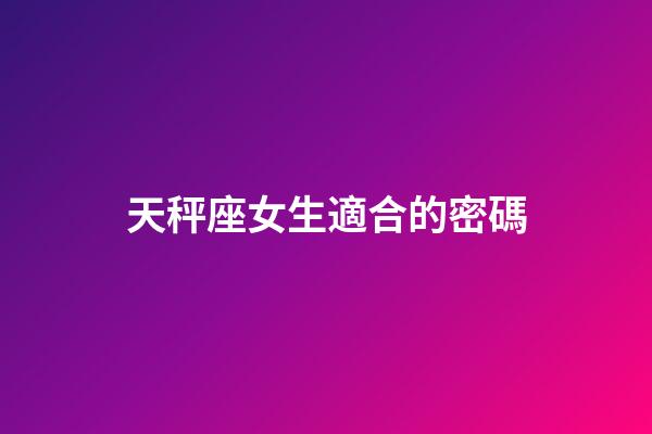 天秤座女生適合的密碼-第1張-星座運勢-玄機派