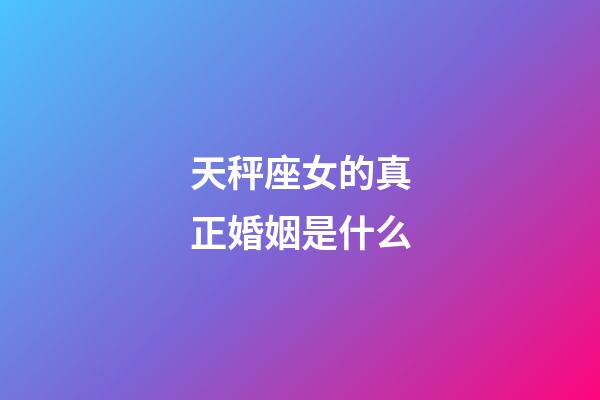 天秤座女的真正婚姻是什么-第1張-星座運勢-玄機派