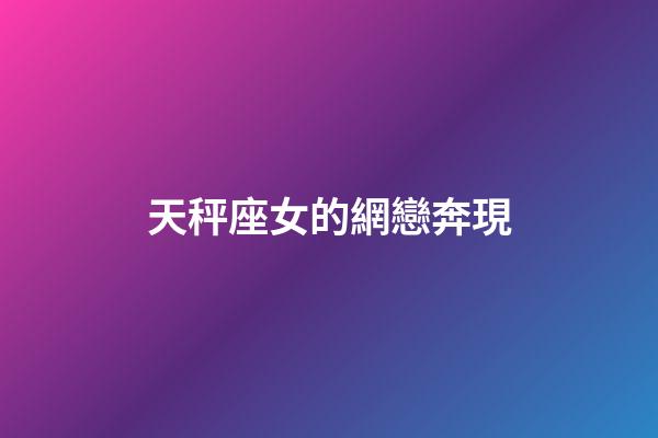 天秤座女的網戀奔現-第1張-星座運勢-玄機派