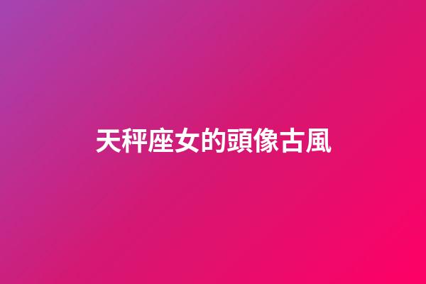 天秤座女的頭像古風-第1張-星座運勢-玄機派