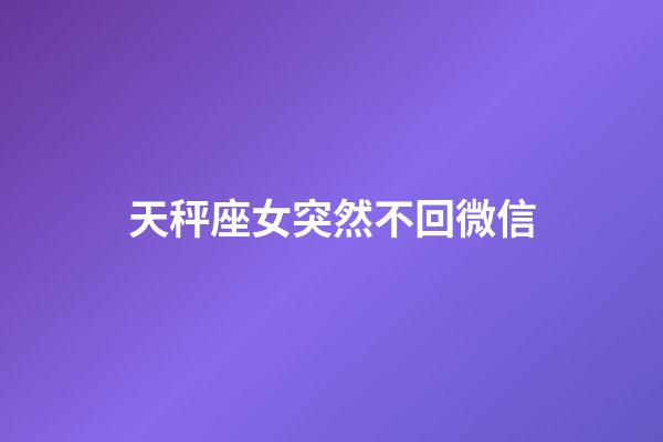 天秤座女突然不回微信-第1張-星座運勢-玄機派