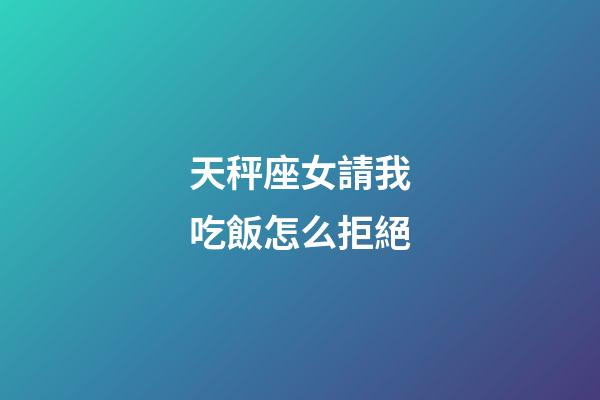 天秤座女請我吃飯怎么拒絕-第1張-星座運勢-玄機派