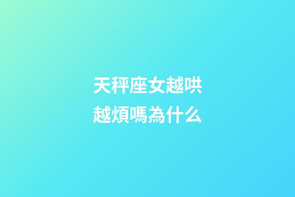 天秤座女越哄越煩嗎為什么-第1張-星座運勢-玄機派
