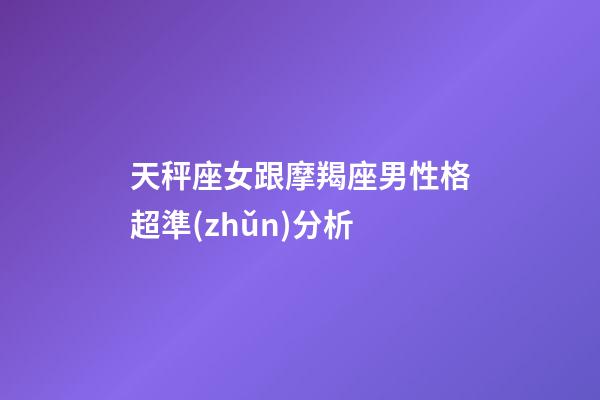 天秤座女跟摩羯座男性格超準(zhǔn)分析-第1張-星座運(yùn)勢(shì)-玄機(jī)派