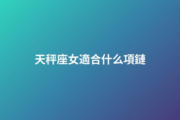 天秤座女適合什么項鏈-第1張-星座運勢-玄機派