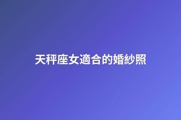 天秤座女適合的婚紗照