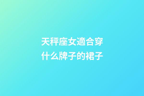 天秤座女適合穿什么牌子的裙子-第1張-星座運勢-玄機派