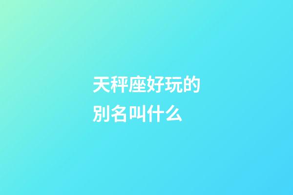 天秤座好玩的別名叫什么-第1張-星座運(yùn)勢(shì)-玄機(jī)派
