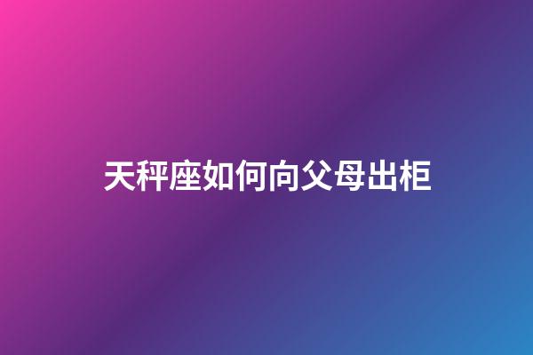 天秤座如何向父母出柜-第1張-星座運勢-玄機派
