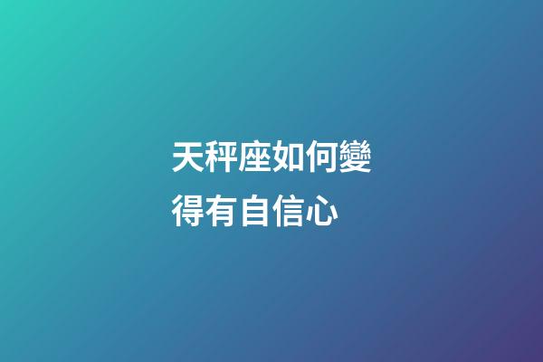 天秤座如何變得有自信心-第1張-星座運(yùn)勢(shì)-玄機(jī)派