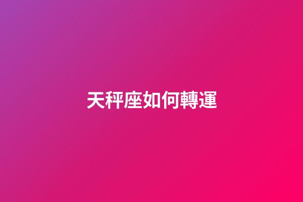 天秤座如何轉運-第1張-星座運勢-玄機派