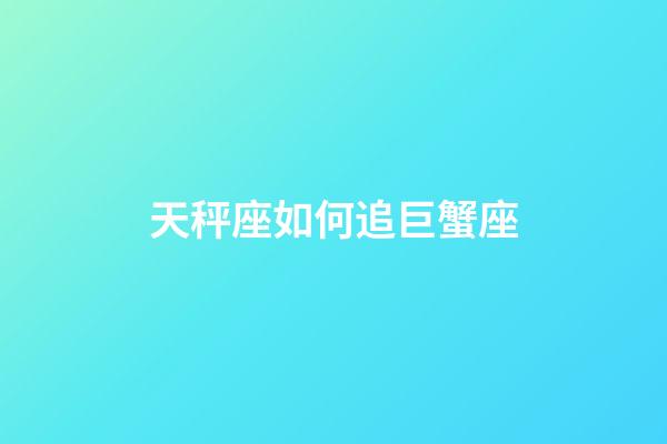 天秤座如何追巨蟹座-第1張-星座運(yùn)勢(shì)-玄機(jī)派