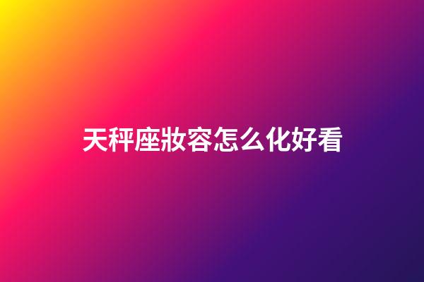 天秤座妝容怎么化好看