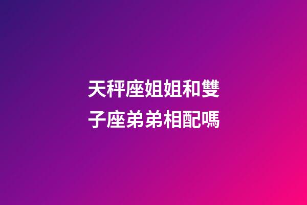 天秤座姐姐和雙子座弟弟相配嗎