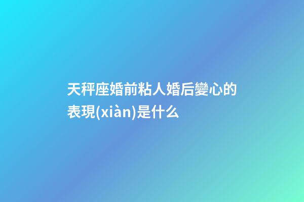 天秤座婚前粘人婚后變心的表現(xiàn)是什么-第1張-星座運(yùn)勢(shì)-玄機(jī)派