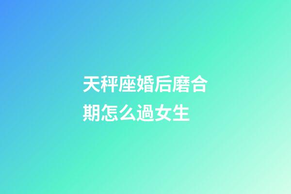 天秤座婚后磨合期怎么過女生-第1張-星座運(yùn)勢-玄機(jī)派