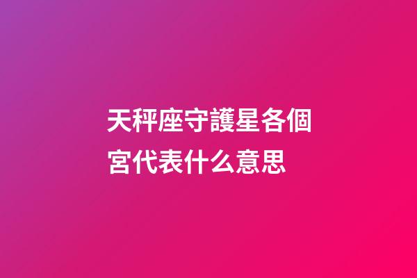 天秤座守護星各個宮代表什么意思-第1張-星座運勢-玄機派