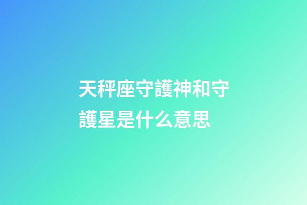 天秤座守護神和守護星是什么意思-第1張-星座運勢-玄機派