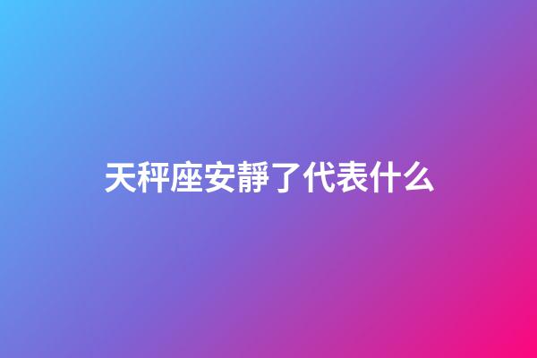 天秤座安靜了代表什么-第1張-星座運勢-玄機派