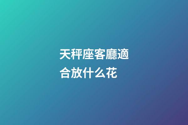 天秤座客廳適合放什么花