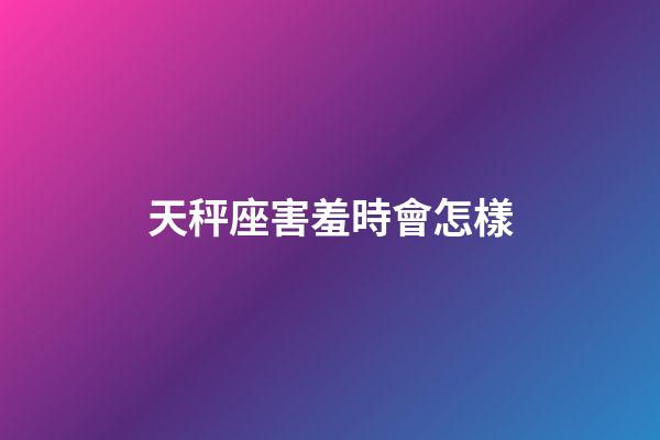 天秤座害羞時會怎樣-第1張-星座運勢-玄機派