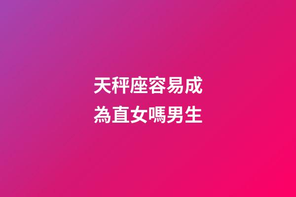 天秤座容易成為直女嗎男生-第1張-星座運勢-玄機派
