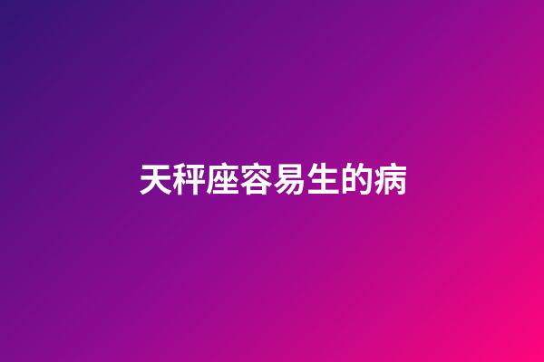 天秤座容易生的病-第1張-星座運勢-玄機派