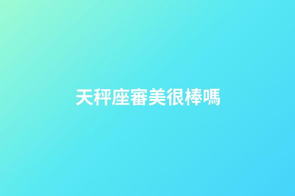 天秤座審美很棒嗎-第1張-星座運勢-玄機派