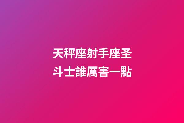 天秤座射手座圣斗士誰厲害一點-第1張-星座運勢-玄機派