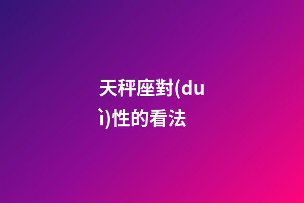 天秤座對(duì)性的看法-第1張-星座運(yùn)勢(shì)-玄機(jī)派