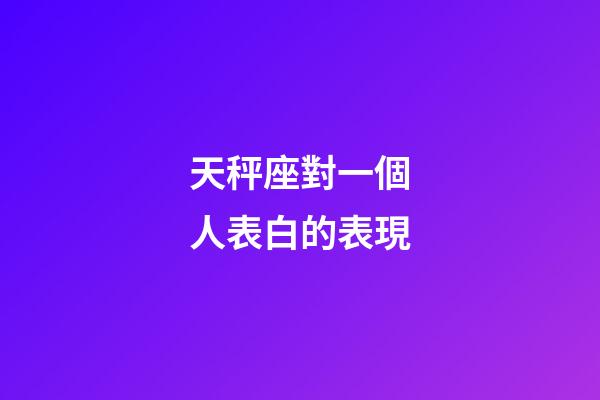 天秤座對一個人表白的表現-第1張-星座運勢-玄機派