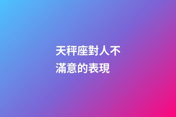 天秤座對人不滿意的表現-第1張-星座運勢-玄機派