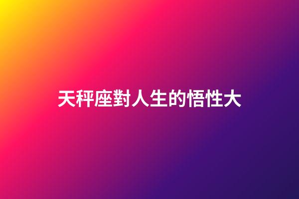 天秤座對人生的悟性大-第1張-星座運勢-玄機派