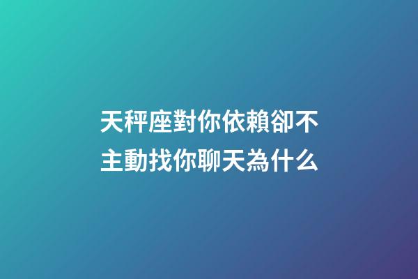 天秤座對你依賴卻不主動找你聊天為什么-第1張-星座運勢-玄機派