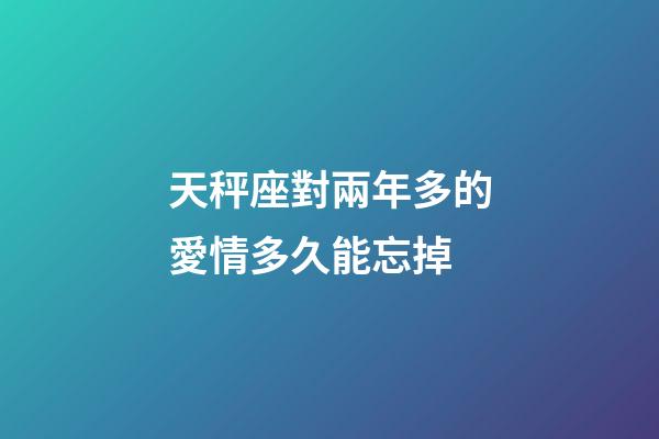 天秤座對兩年多的愛情多久能忘掉-第1張-星座運勢-玄機派