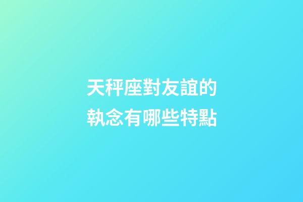 天秤座對友誼的執念有哪些特點-第1張-星座運勢-玄機派