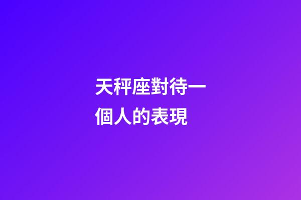 天秤座對待一個人的表現-第1張-星座運勢-玄機派