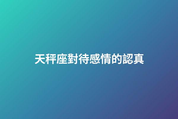 天秤座對待感情的認真-第1張-星座運勢-玄機派