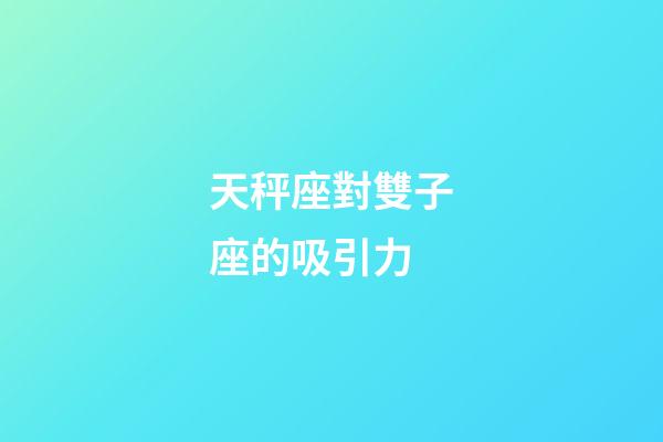 天秤座對雙子座的吸引力-第1張-星座運勢-玄機派
