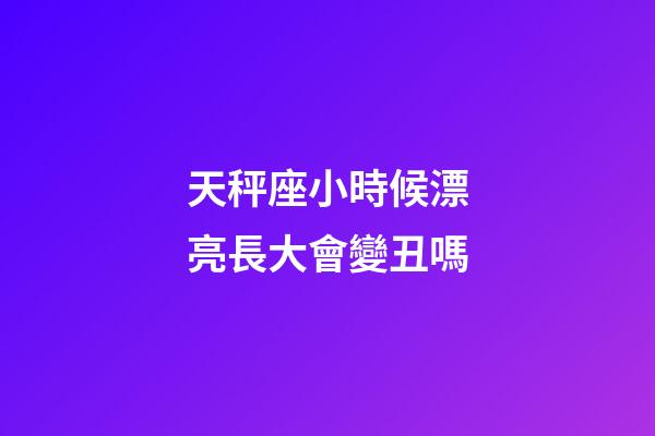 天秤座小時候漂亮長大會變丑嗎-第1張-星座運勢-玄機派