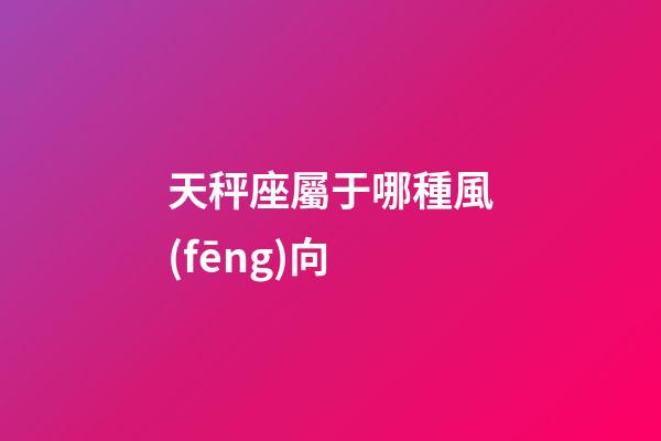 天秤座屬于哪種風(fēng)向-第1張-星座運勢-玄機派