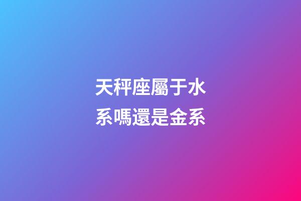 天秤座屬于水系嗎還是金系-第1張-星座運(yùn)勢-玄機(jī)派