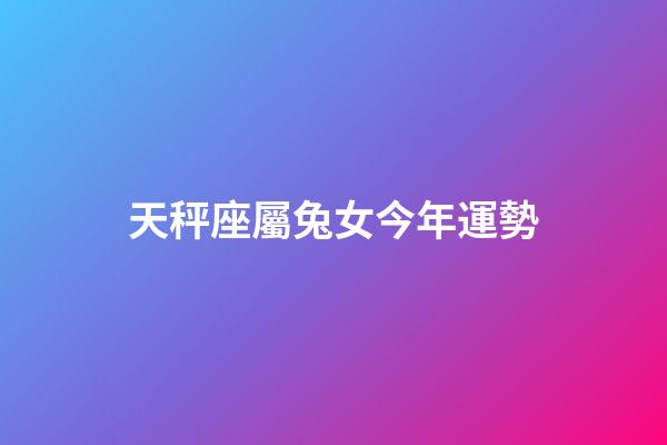 天秤座屬兔女今年運勢-第1張-星座運勢-玄機派