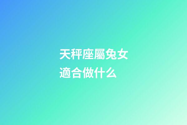 天秤座屬兔女適合做什么-第1張-星座運勢-玄機派