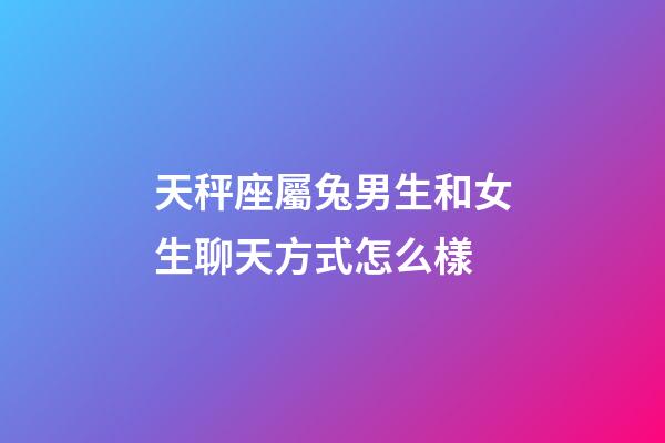 天秤座屬兔男生和女生聊天方式怎么樣-第1張-星座運勢-玄機派
